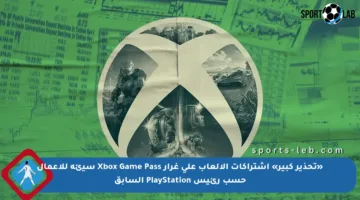 «تحذير كبير» اشتراكات الألعاب على غرار Xbox Game Pass سيئة للأعمال حسب رئيس PlayStation السابق